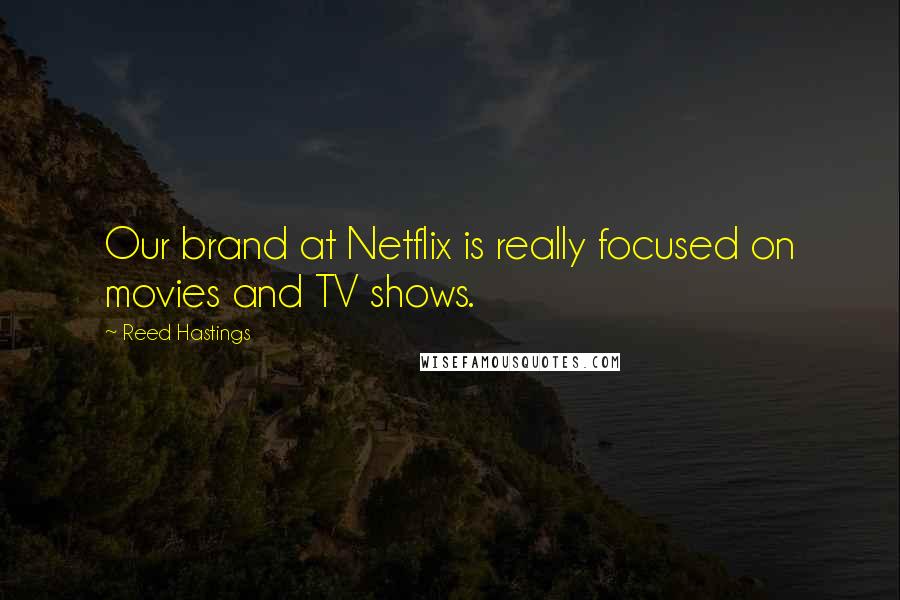 Reed Hastings Quotes: Our brand at Netflix is really focused on movies and TV shows.