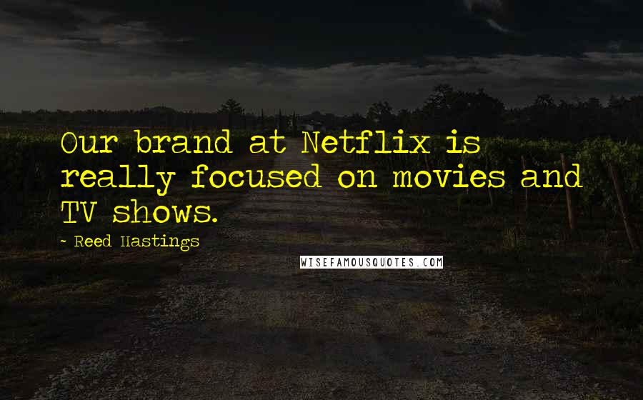 Reed Hastings Quotes: Our brand at Netflix is really focused on movies and TV shows.