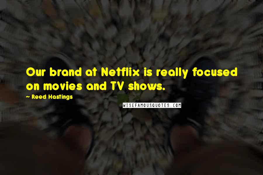 Reed Hastings Quotes: Our brand at Netflix is really focused on movies and TV shows.