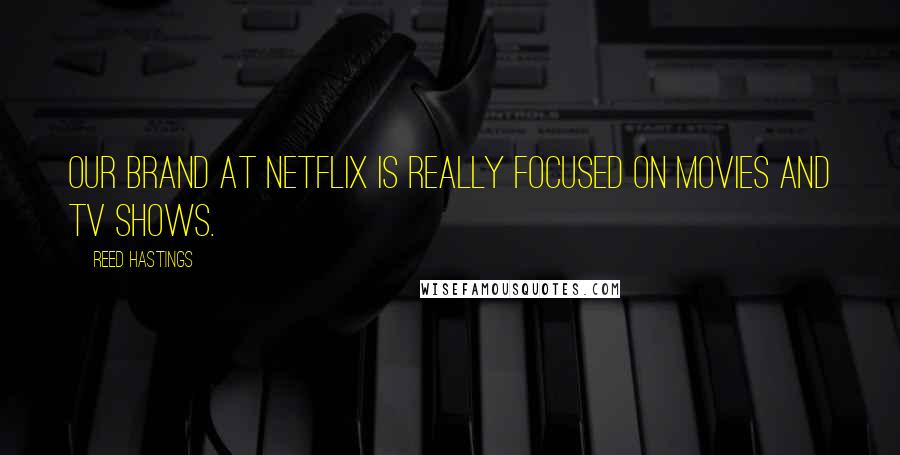 Reed Hastings Quotes: Our brand at Netflix is really focused on movies and TV shows.