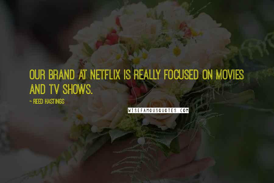 Reed Hastings Quotes: Our brand at Netflix is really focused on movies and TV shows.