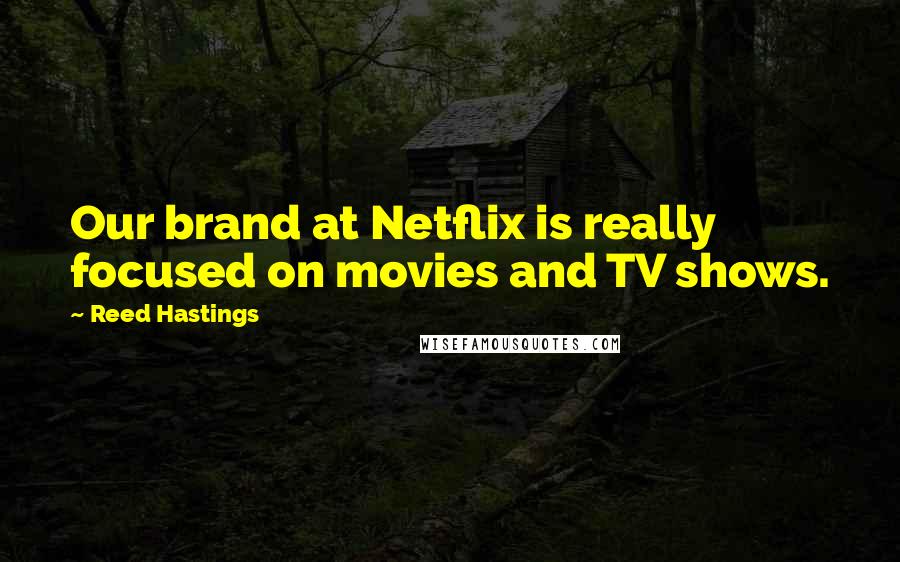 Reed Hastings Quotes: Our brand at Netflix is really focused on movies and TV shows.