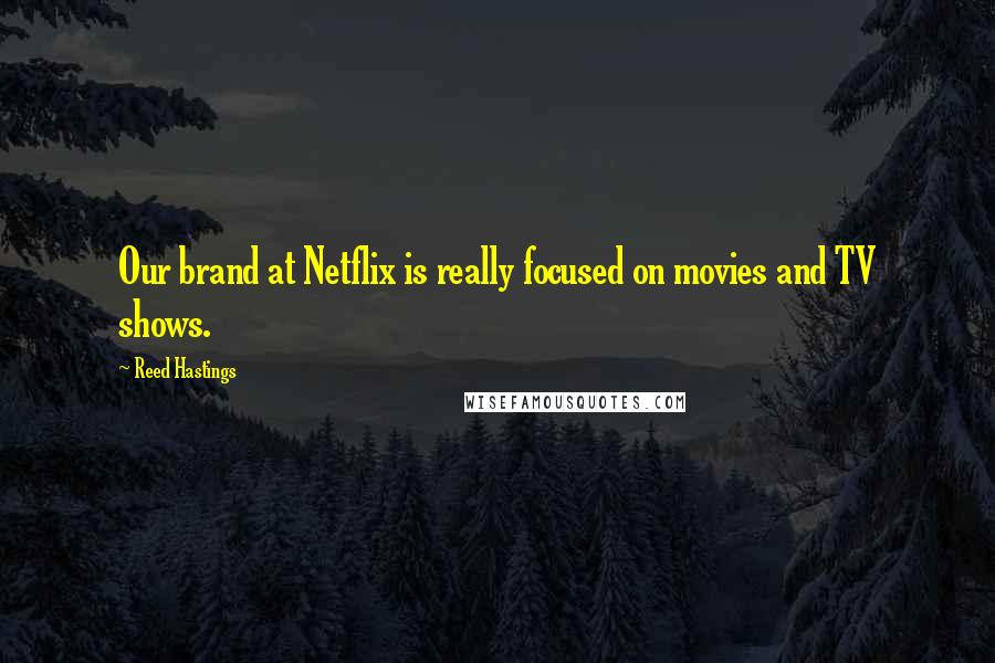 Reed Hastings Quotes: Our brand at Netflix is really focused on movies and TV shows.