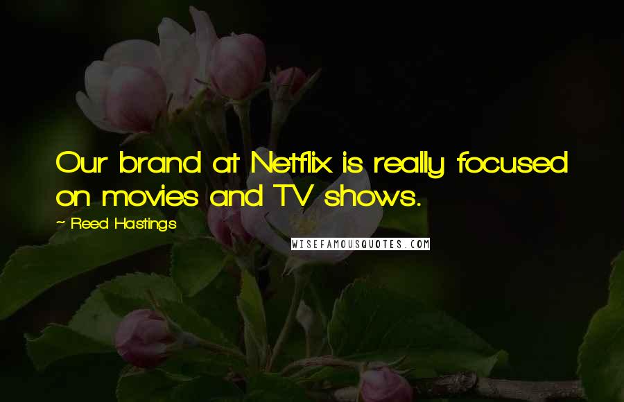 Reed Hastings Quotes: Our brand at Netflix is really focused on movies and TV shows.