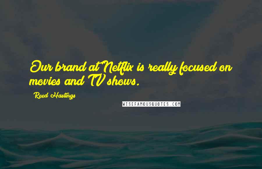 Reed Hastings Quotes: Our brand at Netflix is really focused on movies and TV shows.