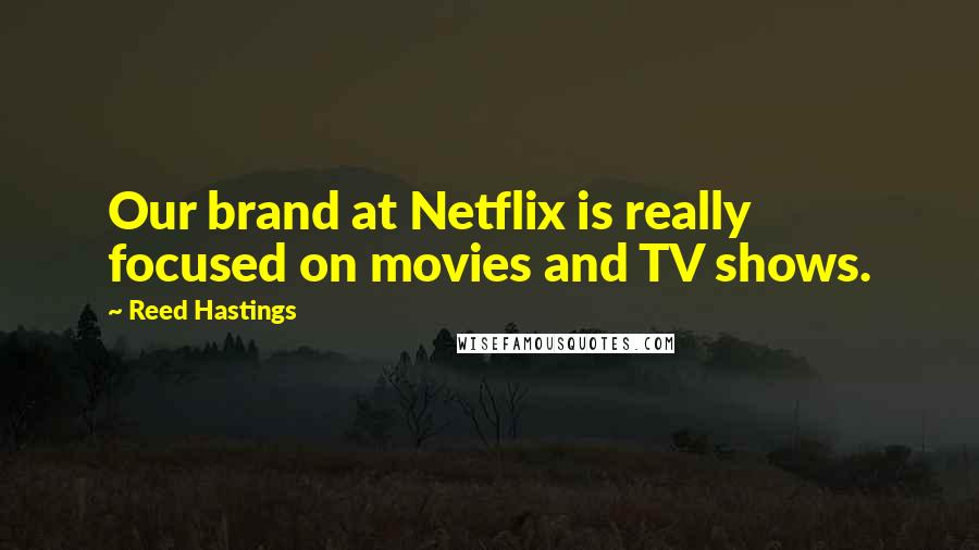 Reed Hastings Quotes: Our brand at Netflix is really focused on movies and TV shows.