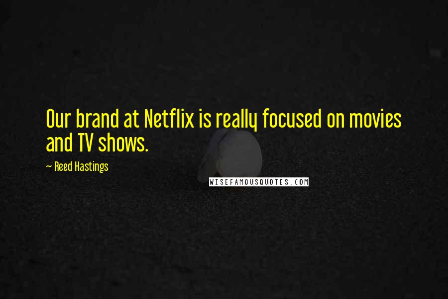 Reed Hastings Quotes: Our brand at Netflix is really focused on movies and TV shows.