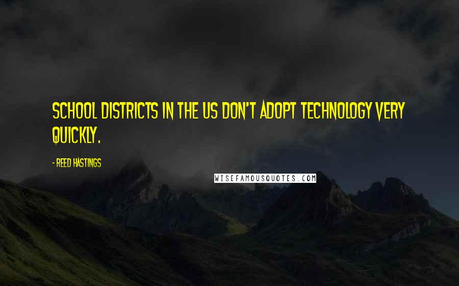 Reed Hastings Quotes: School districts in the US don't adopt technology very quickly.