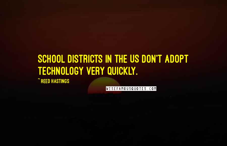Reed Hastings Quotes: School districts in the US don't adopt technology very quickly.