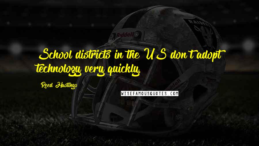 Reed Hastings Quotes: School districts in the US don't adopt technology very quickly.