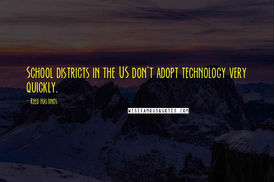 Reed Hastings Quotes: School districts in the US don't adopt technology very quickly.