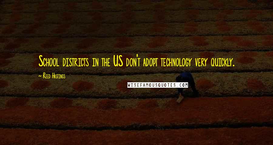 Reed Hastings Quotes: School districts in the US don't adopt technology very quickly.