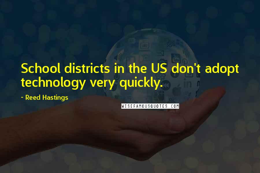 Reed Hastings Quotes: School districts in the US don't adopt technology very quickly.