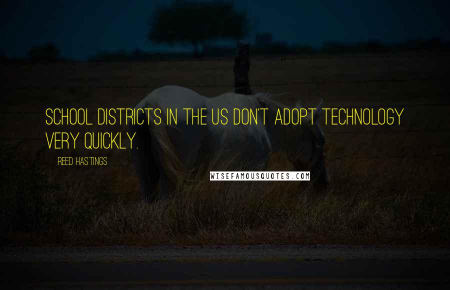 Reed Hastings Quotes: School districts in the US don't adopt technology very quickly.