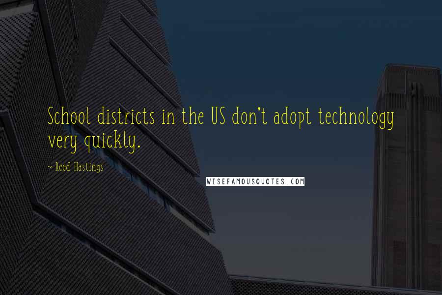 Reed Hastings Quotes: School districts in the US don't adopt technology very quickly.