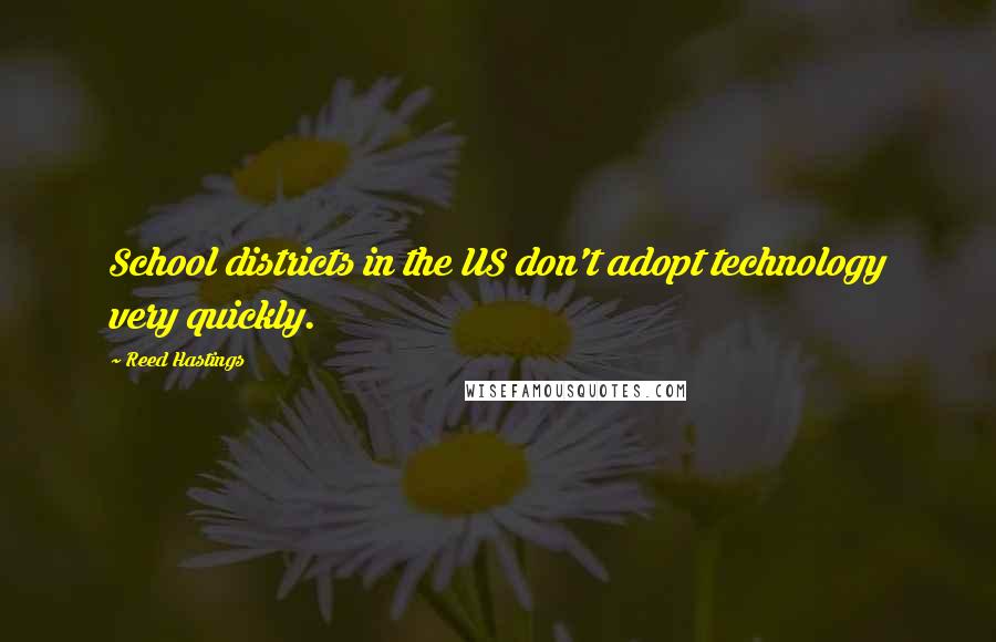 Reed Hastings Quotes: School districts in the US don't adopt technology very quickly.