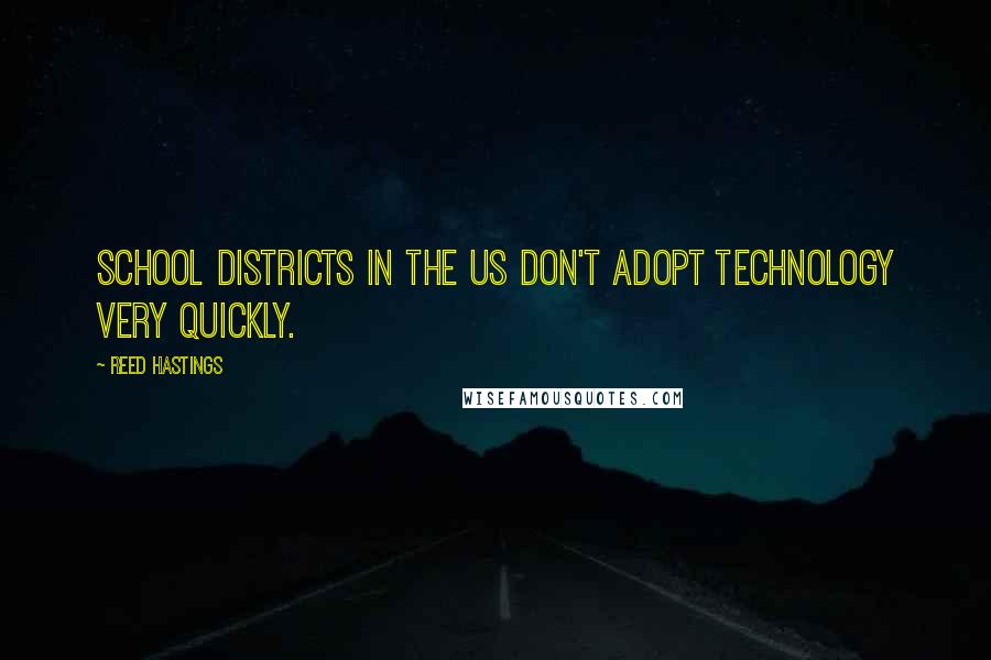 Reed Hastings Quotes: School districts in the US don't adopt technology very quickly.