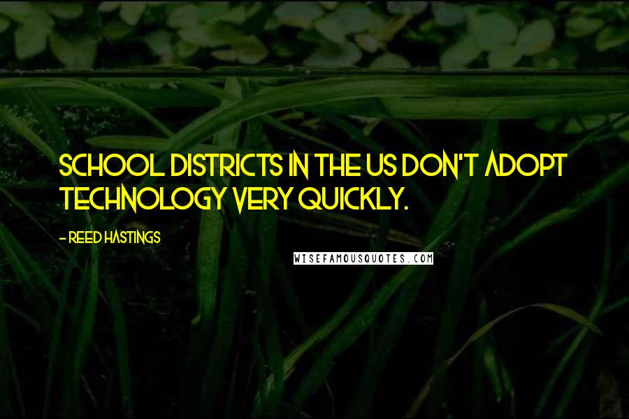 Reed Hastings Quotes: School districts in the US don't adopt technology very quickly.