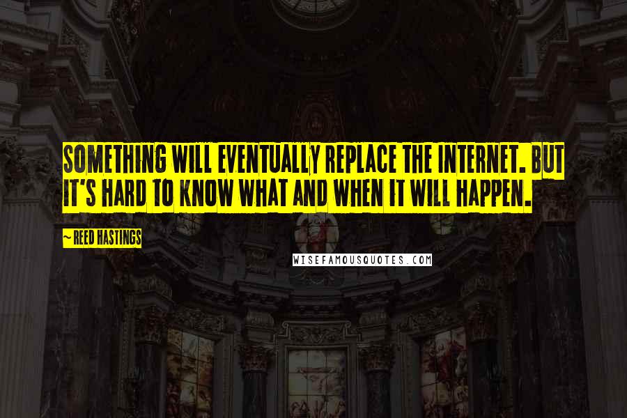 Reed Hastings Quotes: Something will eventually replace the Internet. But it's hard to know what and when it will happen.