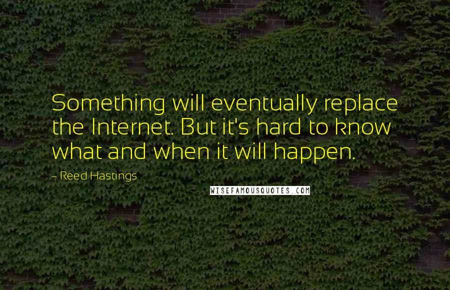 Reed Hastings Quotes: Something will eventually replace the Internet. But it's hard to know what and when it will happen.