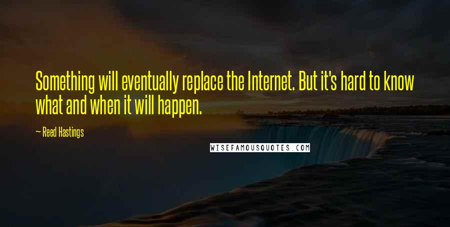 Reed Hastings Quotes: Something will eventually replace the Internet. But it's hard to know what and when it will happen.