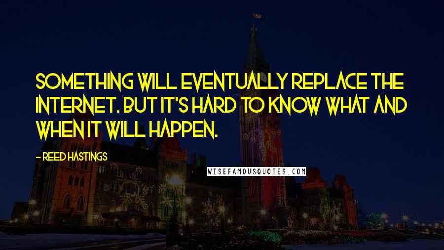 Reed Hastings Quotes: Something will eventually replace the Internet. But it's hard to know what and when it will happen.