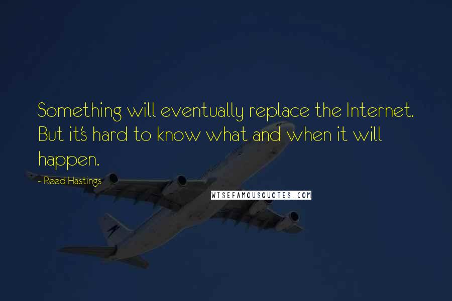 Reed Hastings Quotes: Something will eventually replace the Internet. But it's hard to know what and when it will happen.