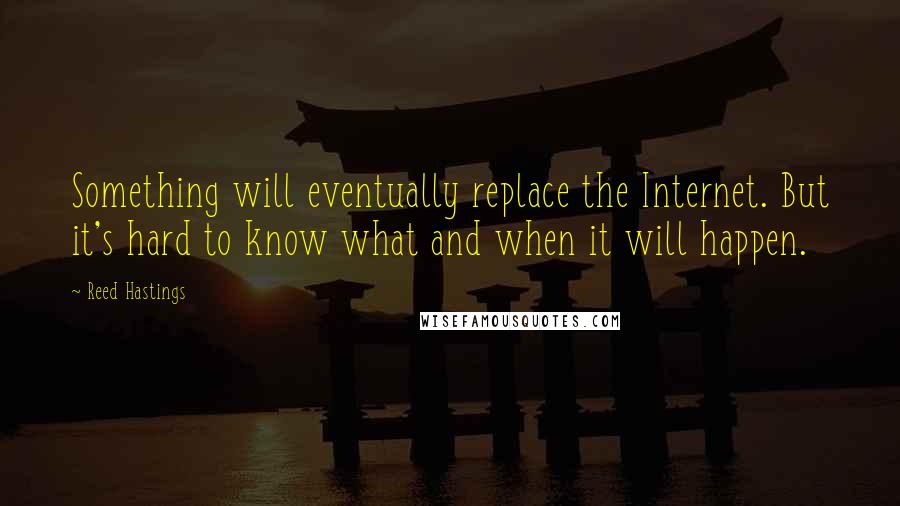Reed Hastings Quotes: Something will eventually replace the Internet. But it's hard to know what and when it will happen.