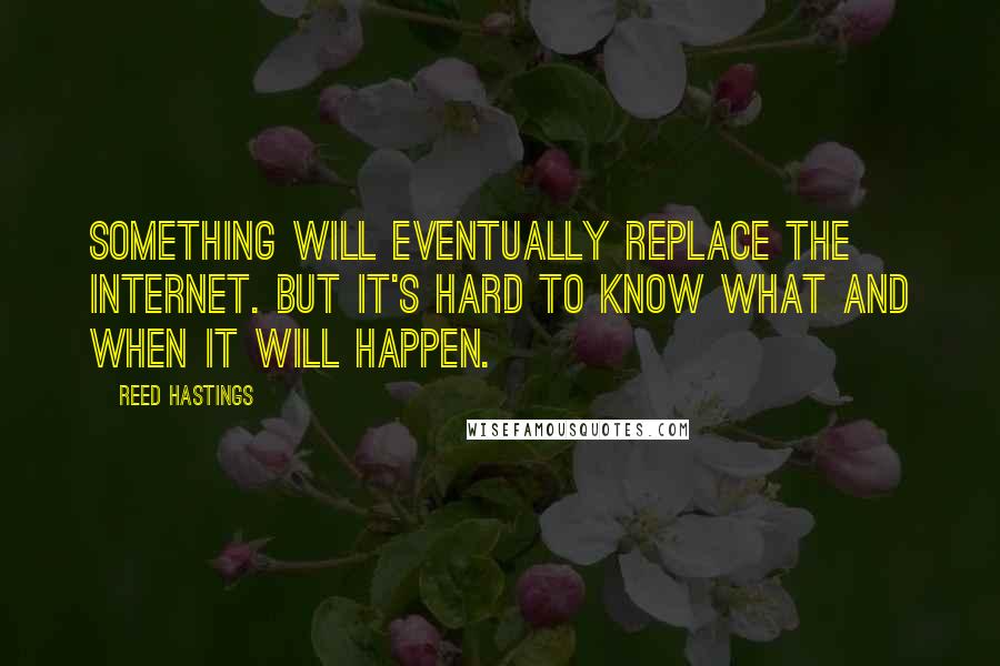 Reed Hastings Quotes: Something will eventually replace the Internet. But it's hard to know what and when it will happen.