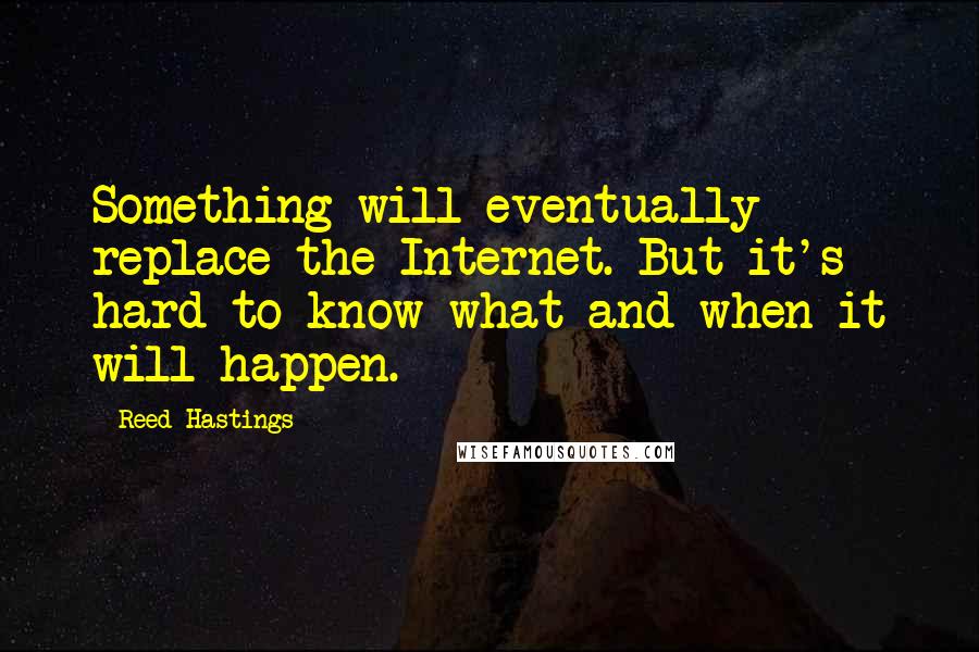 Reed Hastings Quotes: Something will eventually replace the Internet. But it's hard to know what and when it will happen.