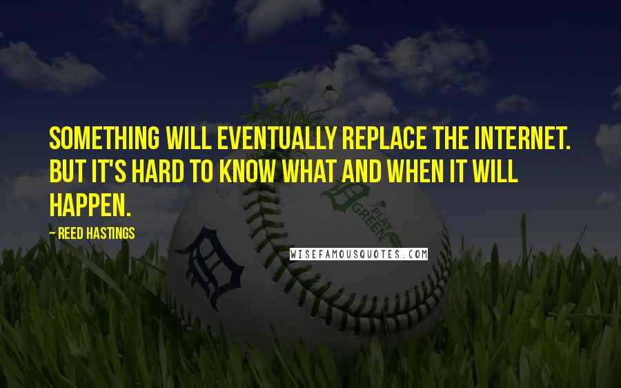 Reed Hastings Quotes: Something will eventually replace the Internet. But it's hard to know what and when it will happen.