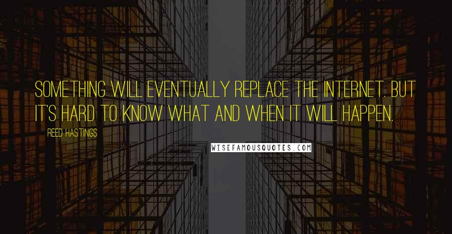 Reed Hastings Quotes: Something will eventually replace the Internet. But it's hard to know what and when it will happen.