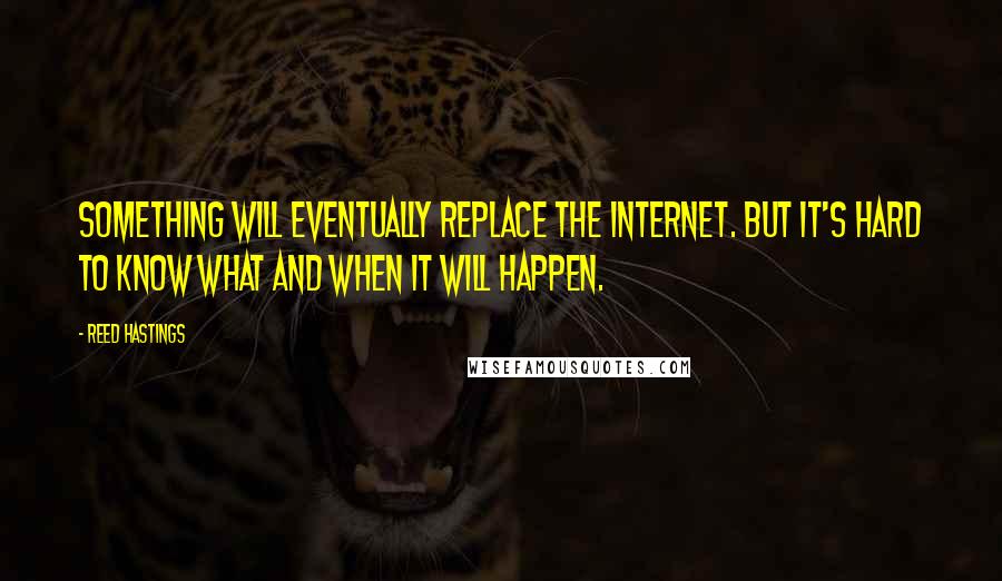 Reed Hastings Quotes: Something will eventually replace the Internet. But it's hard to know what and when it will happen.