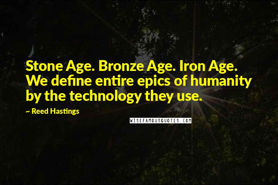 Reed Hastings Quotes: Stone Age. Bronze Age. Iron Age. We define entire epics of humanity by the technology they use.