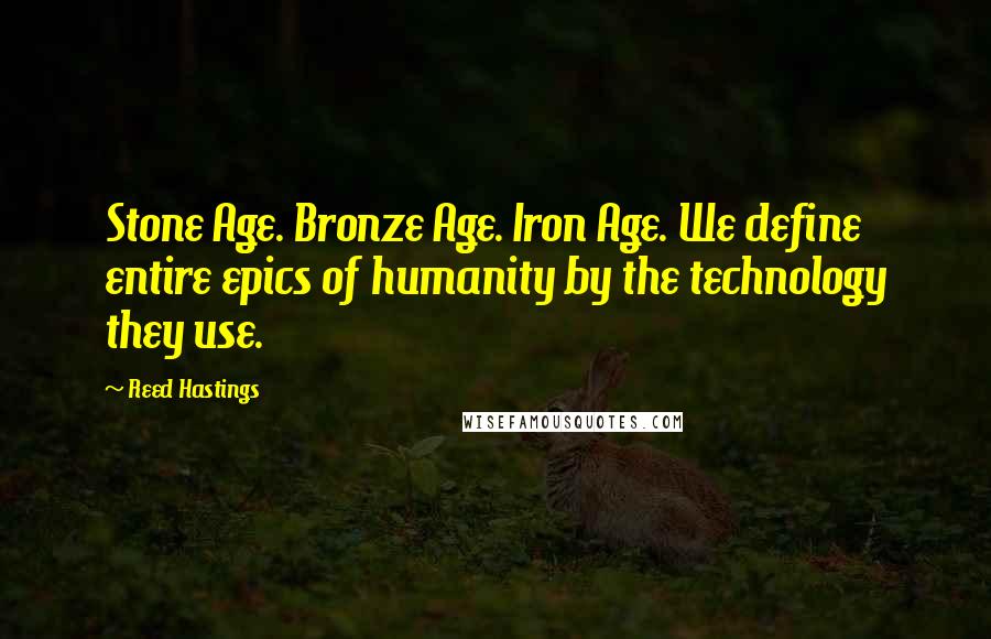 Reed Hastings Quotes: Stone Age. Bronze Age. Iron Age. We define entire epics of humanity by the technology they use.