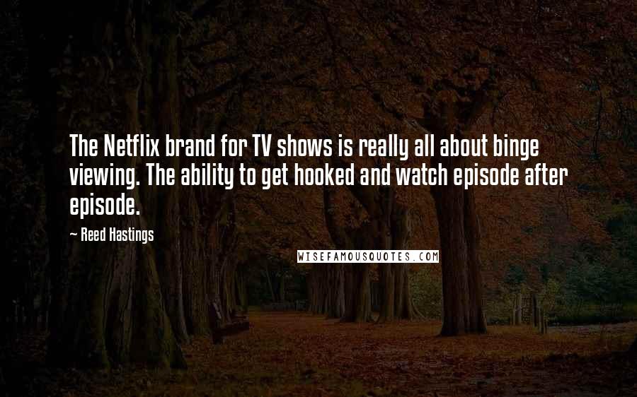 Reed Hastings Quotes: The Netflix brand for TV shows is really all about binge viewing. The ability to get hooked and watch episode after episode.