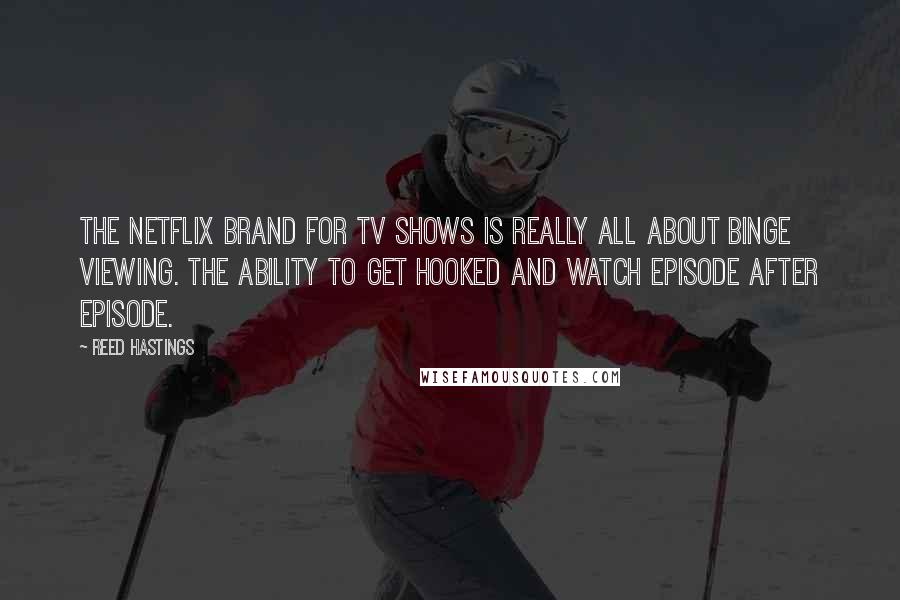 Reed Hastings Quotes: The Netflix brand for TV shows is really all about binge viewing. The ability to get hooked and watch episode after episode.