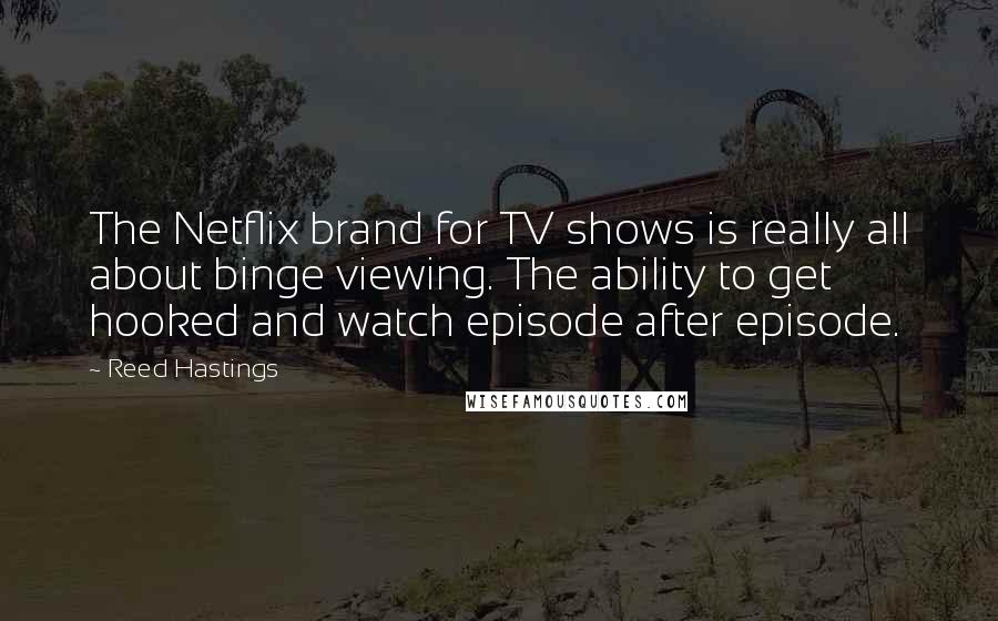 Reed Hastings Quotes: The Netflix brand for TV shows is really all about binge viewing. The ability to get hooked and watch episode after episode.