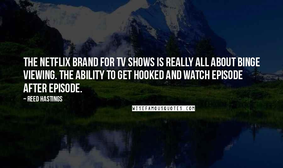 Reed Hastings Quotes: The Netflix brand for TV shows is really all about binge viewing. The ability to get hooked and watch episode after episode.