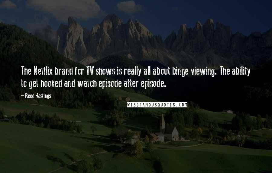 Reed Hastings Quotes: The Netflix brand for TV shows is really all about binge viewing. The ability to get hooked and watch episode after episode.