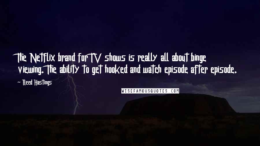 Reed Hastings Quotes: The Netflix brand for TV shows is really all about binge viewing. The ability to get hooked and watch episode after episode.