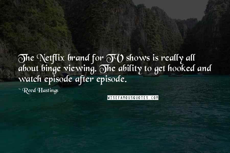 Reed Hastings Quotes: The Netflix brand for TV shows is really all about binge viewing. The ability to get hooked and watch episode after episode.