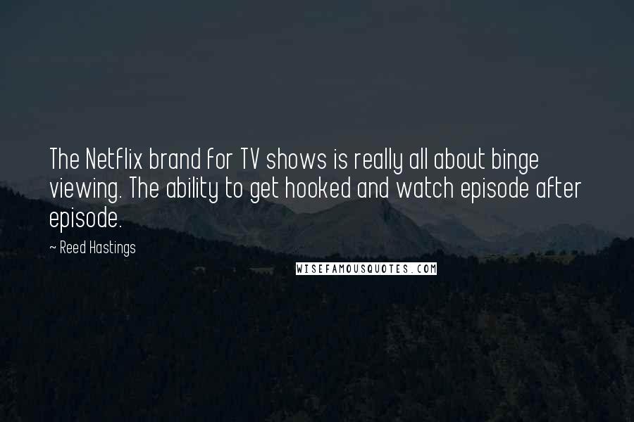 Reed Hastings Quotes: The Netflix brand for TV shows is really all about binge viewing. The ability to get hooked and watch episode after episode.