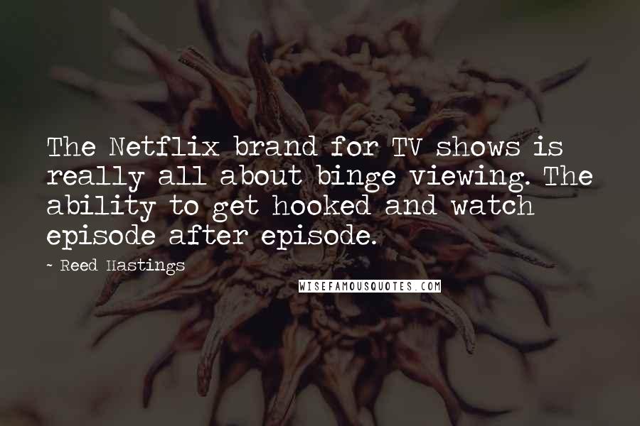 Reed Hastings Quotes: The Netflix brand for TV shows is really all about binge viewing. The ability to get hooked and watch episode after episode.