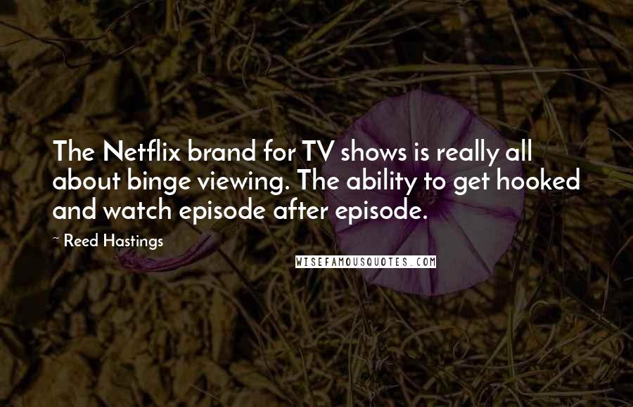 Reed Hastings Quotes: The Netflix brand for TV shows is really all about binge viewing. The ability to get hooked and watch episode after episode.