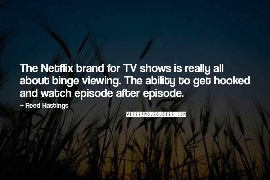 Reed Hastings Quotes: The Netflix brand for TV shows is really all about binge viewing. The ability to get hooked and watch episode after episode.