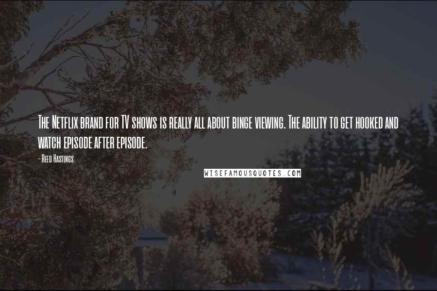 Reed Hastings Quotes: The Netflix brand for TV shows is really all about binge viewing. The ability to get hooked and watch episode after episode.