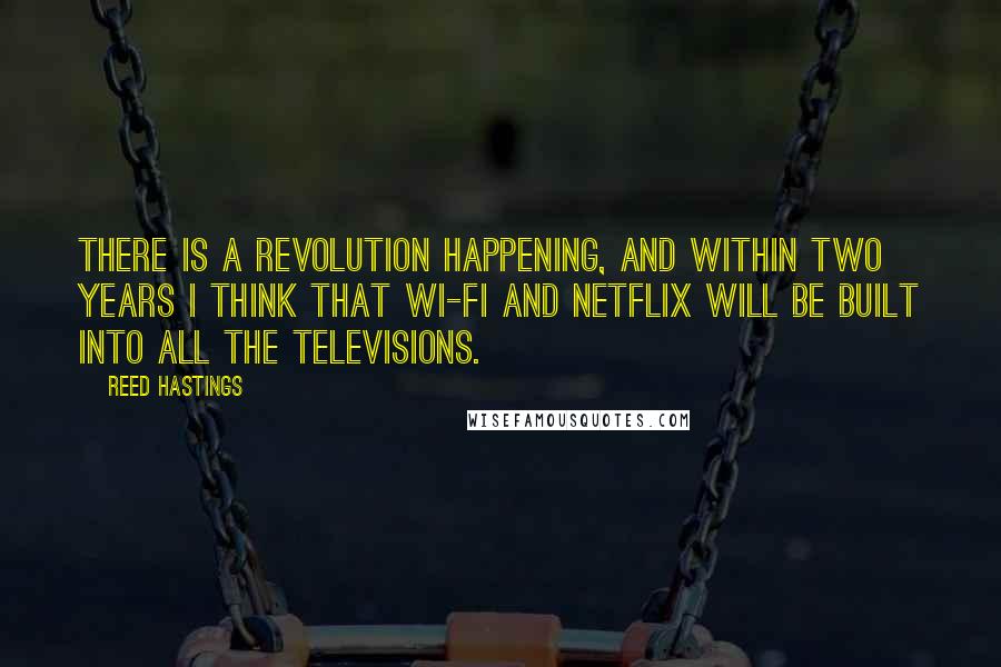 Reed Hastings Quotes: There is a revolution happening, and within two years I think that Wi-Fi and Netflix will be built into all the televisions.