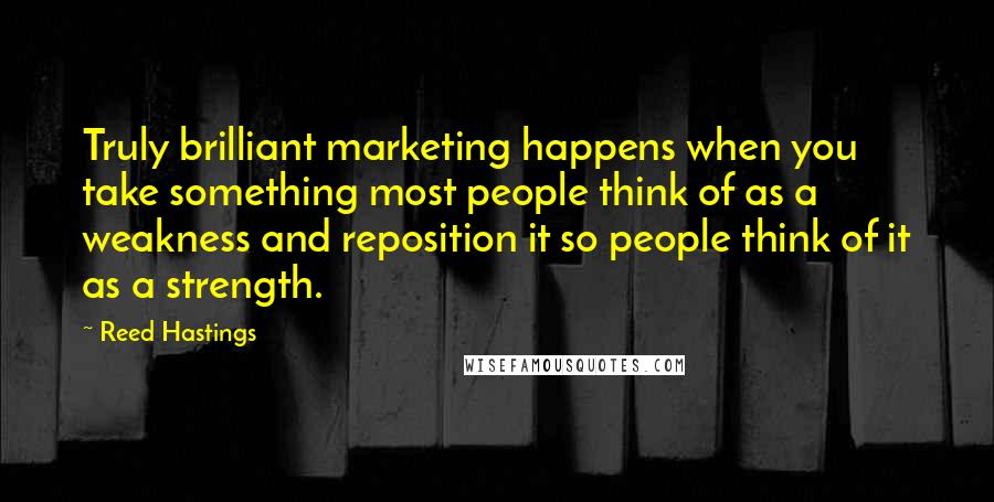 Reed Hastings Quotes: Truly brilliant marketing happens when you take something most people think of as a weakness and reposition it so people think of it as a strength.