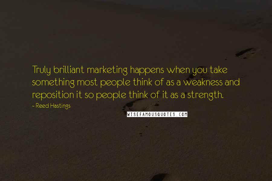 Reed Hastings Quotes: Truly brilliant marketing happens when you take something most people think of as a weakness and reposition it so people think of it as a strength.